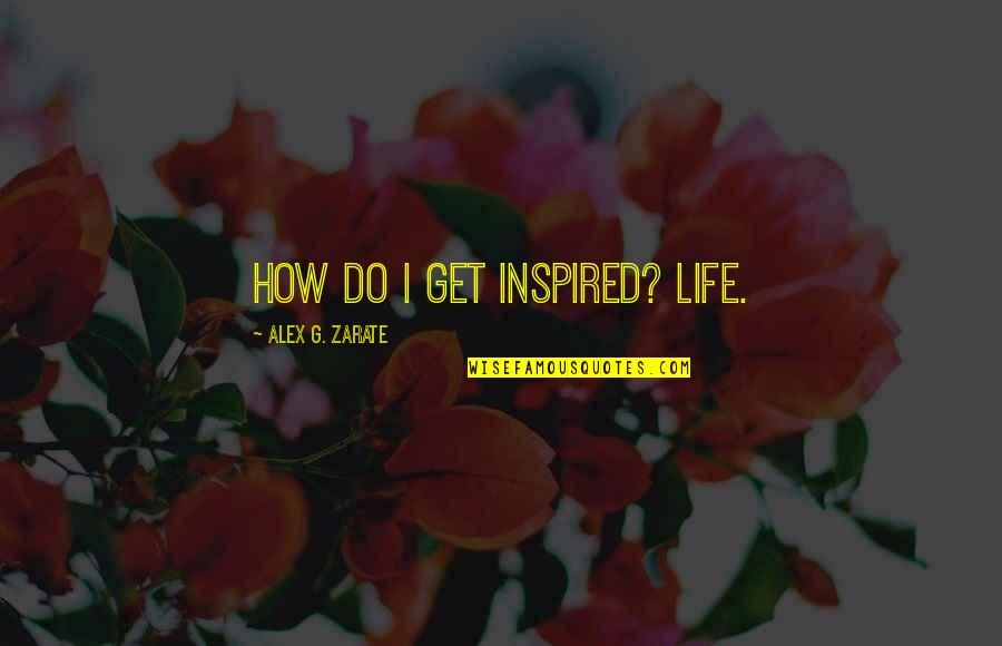 Marty Epp Carter Quotes By Alex G. Zarate: How do I get inspired? Life. Marty Epp Carter Quotes By Alex G. Zarate: How do I get inspired? Life.