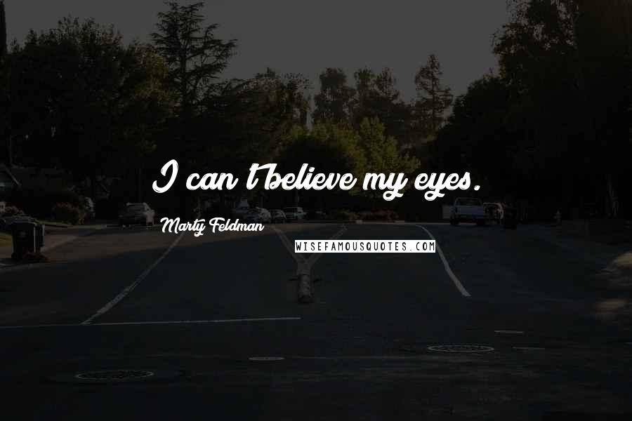 Marty Feldman quotes: I can't believe my eyes.