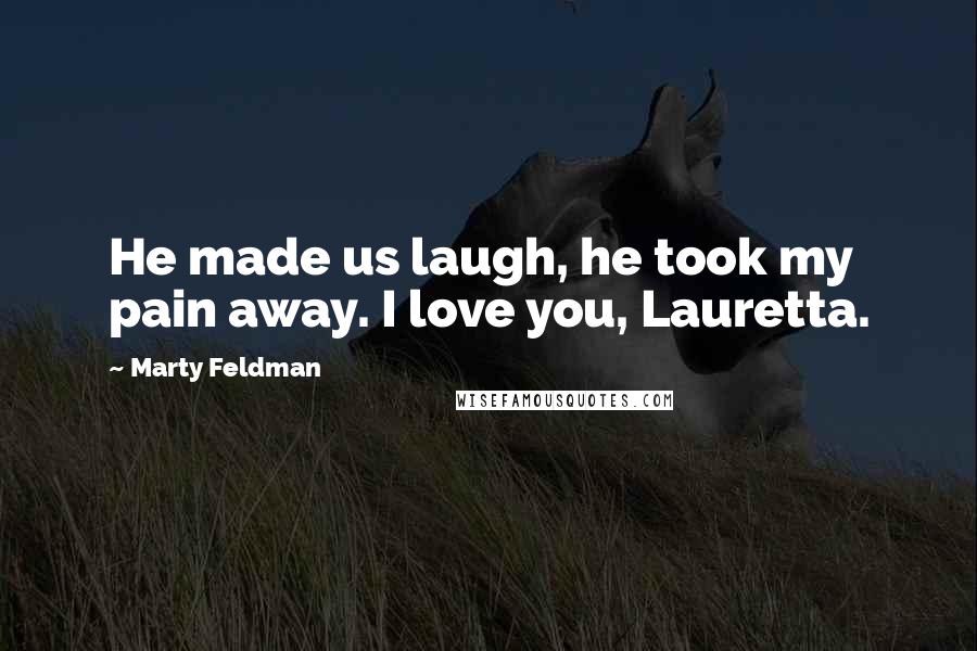 Marty Feldman quotes: He made us laugh, he took my pain away. I love you, Lauretta.