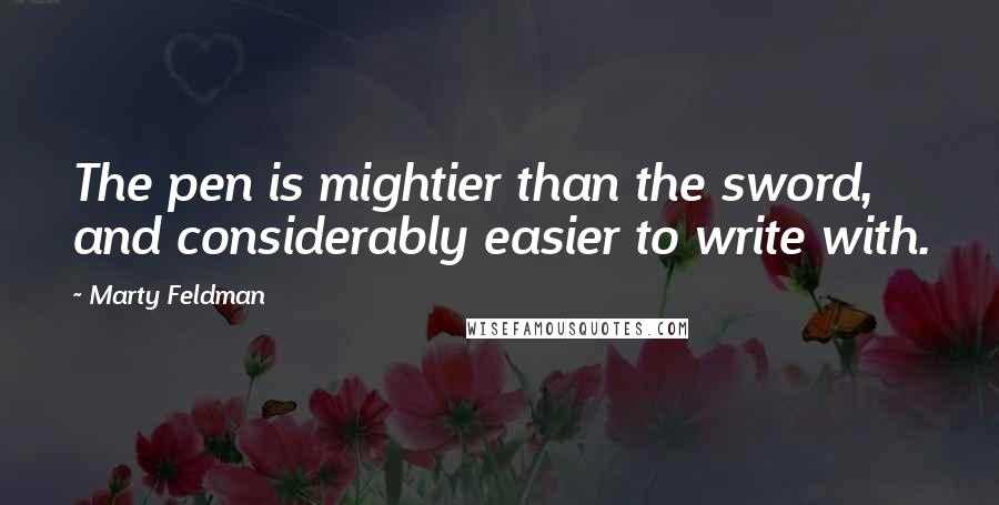 Marty Feldman quotes: The pen is mightier than the sword, and considerably easier to write with.