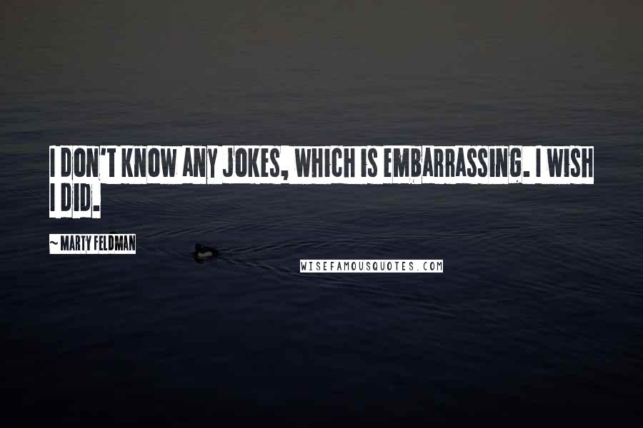 Marty Feldman quotes: I don't know any jokes, which is embarrassing. I wish I did.