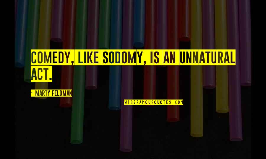 Marty Feldman Quotes By Marty Feldman: Comedy, like sodomy, is an unnatural act.