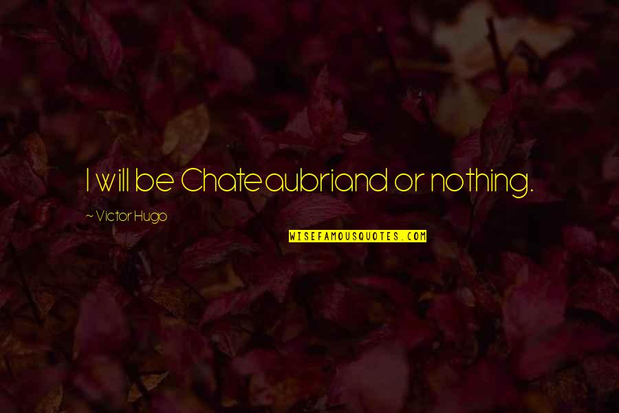 Marty Leunen Quotes By Victor Hugo: I will be Chateaubriand or nothing. Marty Leunen Quotes By Victor Hugo: I will be Chateaubriand or nothing.