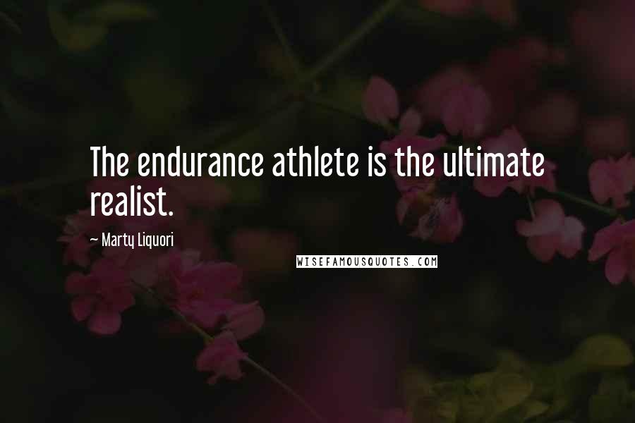 Marty Liquori quotes: The endurance athlete is the ultimate realist.