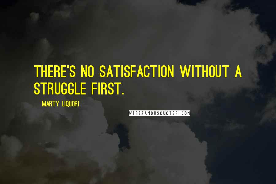Marty Liquori quotes: There's no satisfaction without a struggle first.