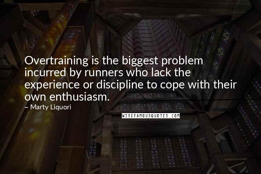 Marty Liquori quotes: Overtraining is the biggest problem incurred by runners who lack the experience or discipline to cope with their own enthusiasm. Marty Liquori quotes: Overtraining is the biggest problem incurred by runners who lack the experience or discipline to cope with their own enthusiasm.