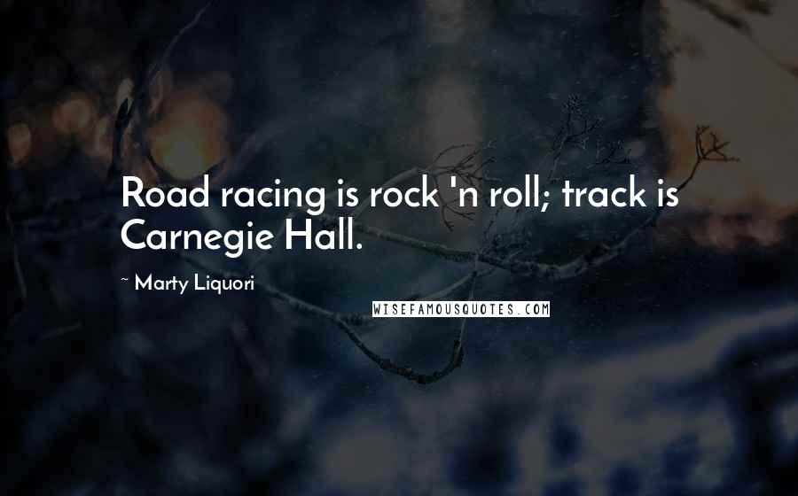 Marty Liquori quotes: Road racing is rock 'n roll; track is Carnegie Hall.