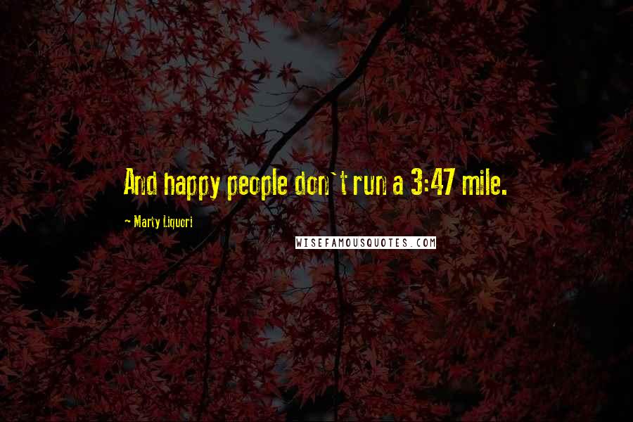 Marty Liquori quotes: And happy people don't run a 3:47 mile.