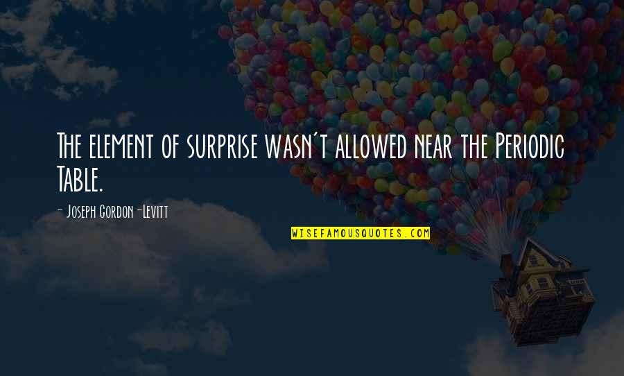 Marty Mcsorley Quotes By Joseph Gordon-Levitt: The element of surprise wasn't allowed near the Marty Mcsorley Quotes By Joseph Gordon-Levitt: The element of surprise wasn't allowed near the