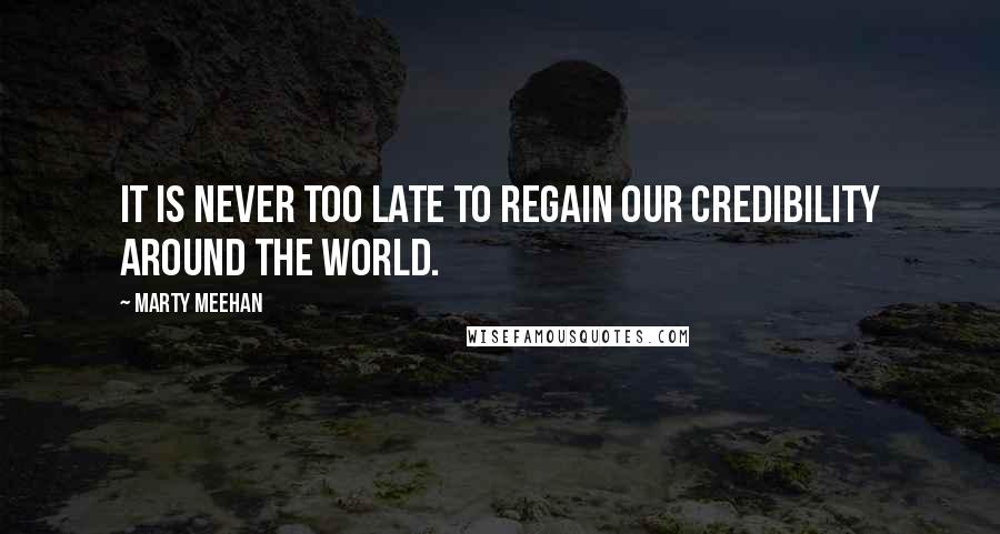 Marty Meehan quotes: It is never too late to regain our credibility around the world.