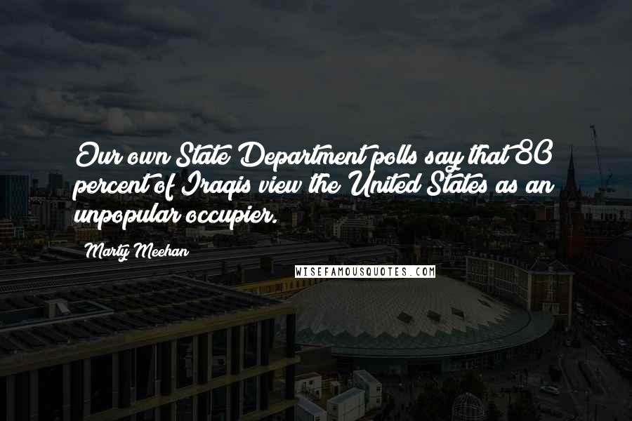 Marty Meehan quotes: Our own State Department polls say that 80 percent of Iraqis view the United States as an unpopular occupier.