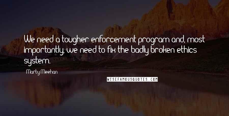 Marty Meehan quotes: We need a tougher enforcement program and, most importantly, we need to fix the badly broken ethics system.