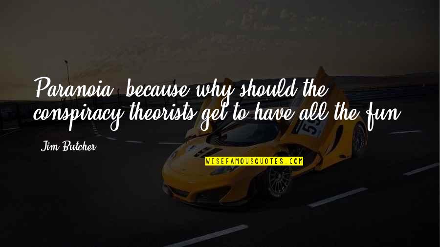 Marty Moose Quotes By Jim Butcher: Paranoia because why should the conspiracy theorists get