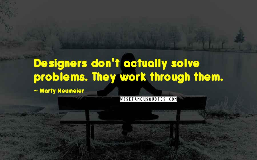 Marty Neumeier quotes: Designers don't actually solve problems. They work through them.