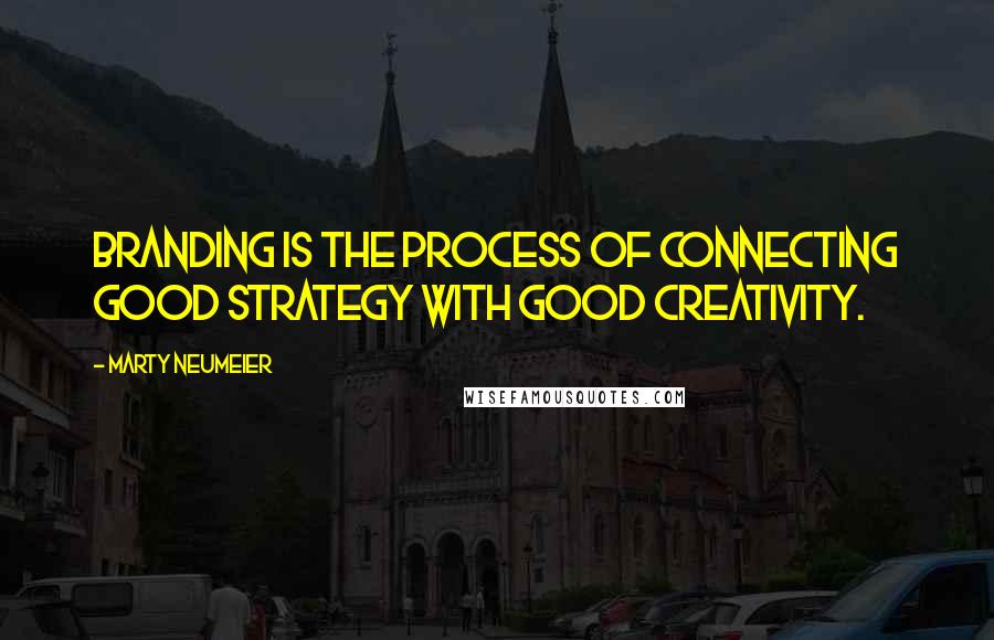 Marty Neumeier quotes: Branding is the process of connecting good strategy with good creativity.