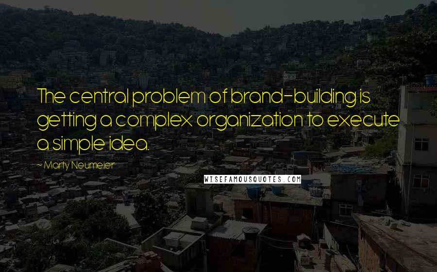 Marty Neumeier quotes: The central problem of brand-building is getting a complex organization to execute a simple idea.