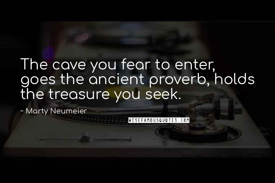 Marty Neumeier quotes: The cave you fear to enter, goes the ancient proverb, holds the treasure you seek.