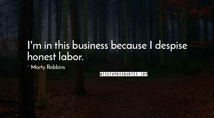 Marty Robbins quotes: I'm in this business because I despise honest labor.