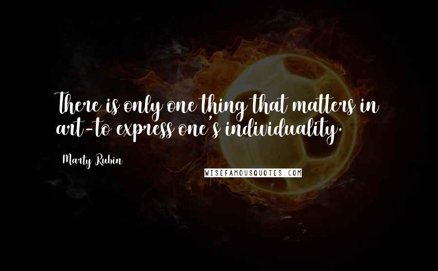 Marty Rubin quotes: There is only one thing that matters in art-to express one's individuality.