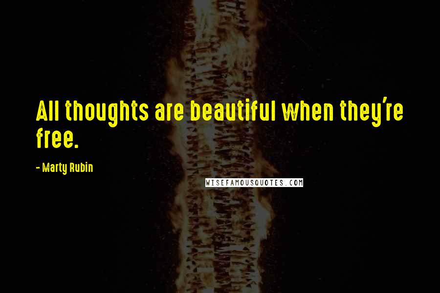 Marty Rubin quotes: All thoughts are beautiful when they're free.