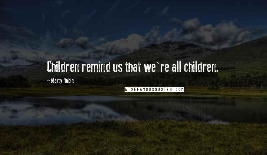 Marty Rubin quotes: Children remind us that we're all children.
