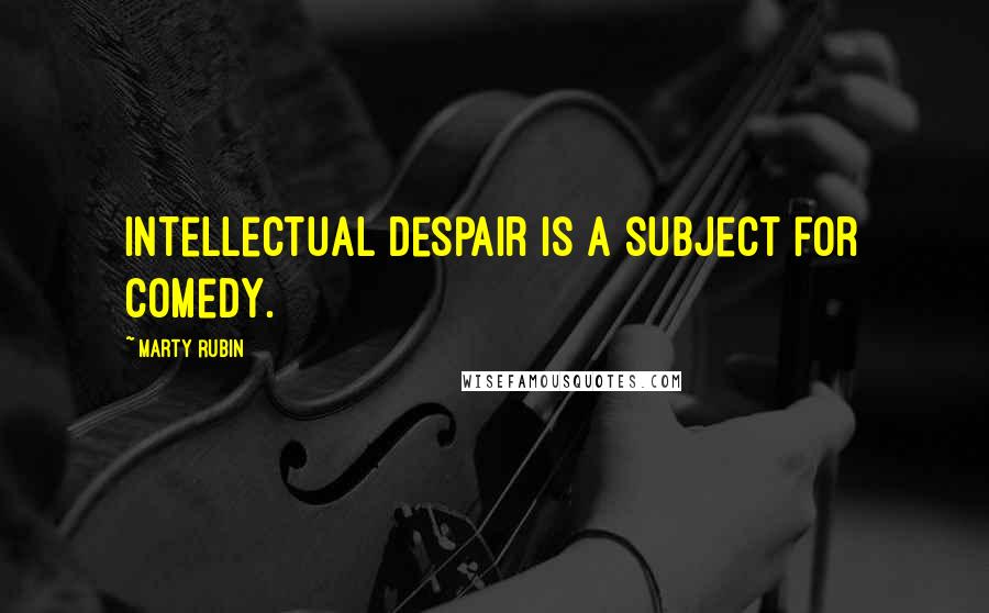 Marty Rubin quotes: Intellectual despair is a subject for comedy.