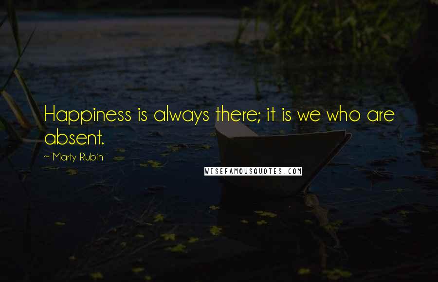 Marty Rubin quotes: Happiness is always there; it is we who are absent.