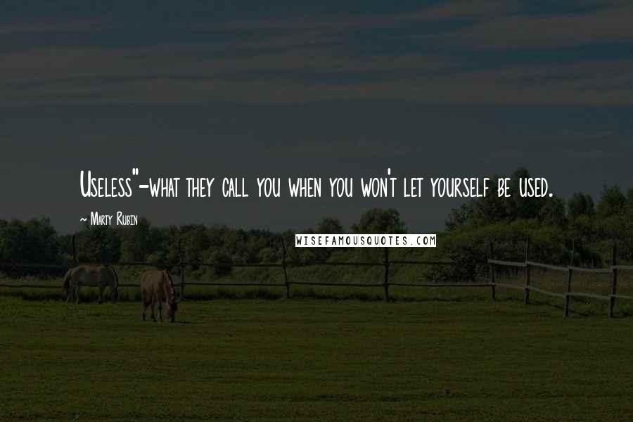 Marty Rubin quotes: Useless"-what they call you when you won't let yourself be used.