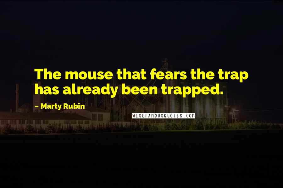 Marty Rubin quotes: The mouse that fears the trap has already been trapped.