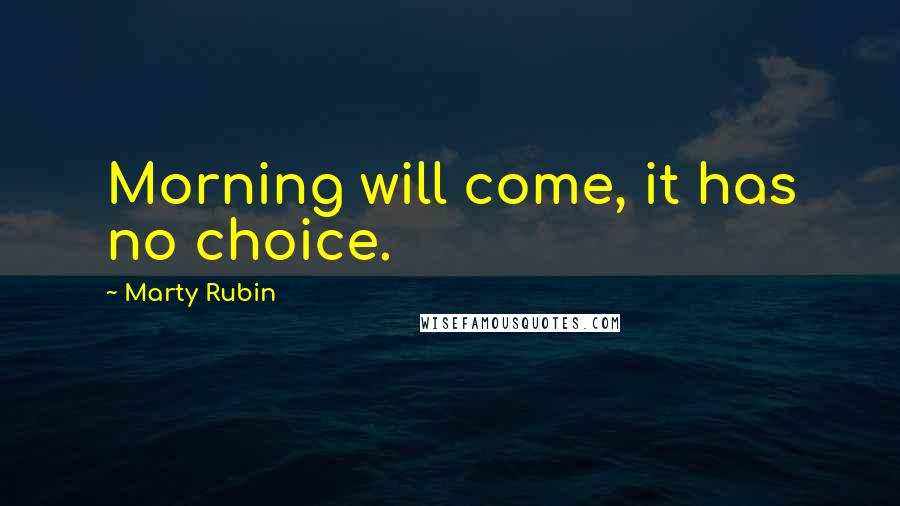 Marty Rubin quotes: Morning will come, it has no choice.