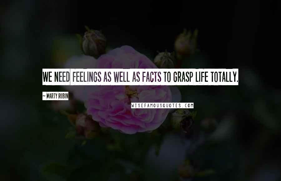 Marty Rubin quotes: We need feelings as well as facts to grasp life totally.