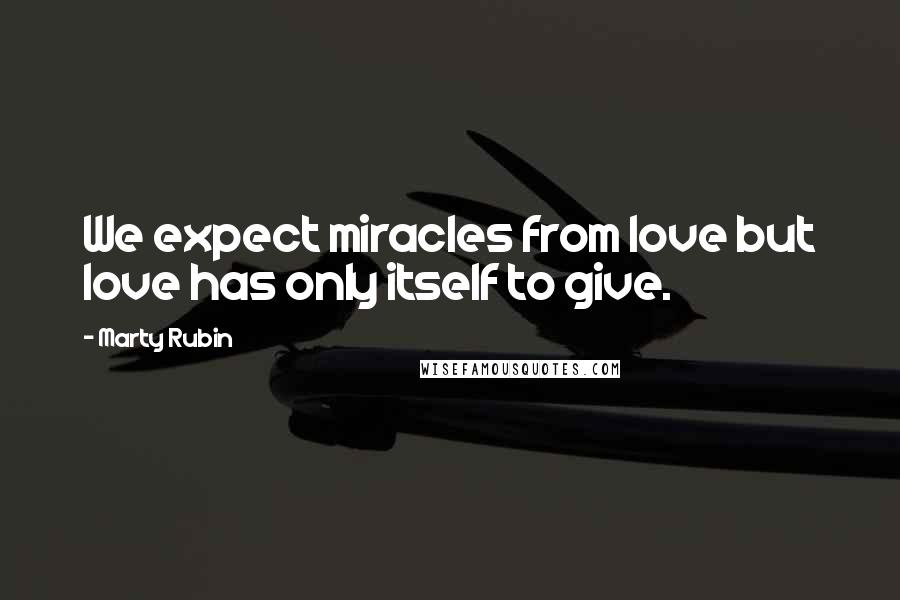 Marty Rubin quotes: We expect miracles from love but love has only itself to give.
