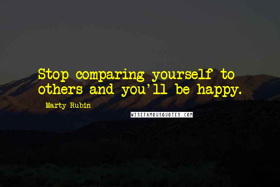 Marty Rubin quotes: Stop comparing yourself to others and you'll be happy.