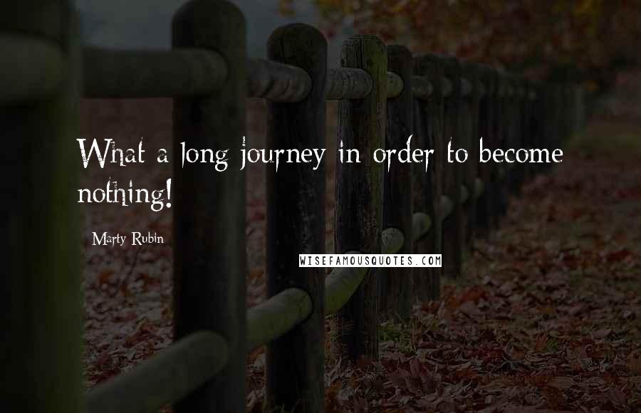 Marty Rubin quotes: What a long journey in order to become nothing!