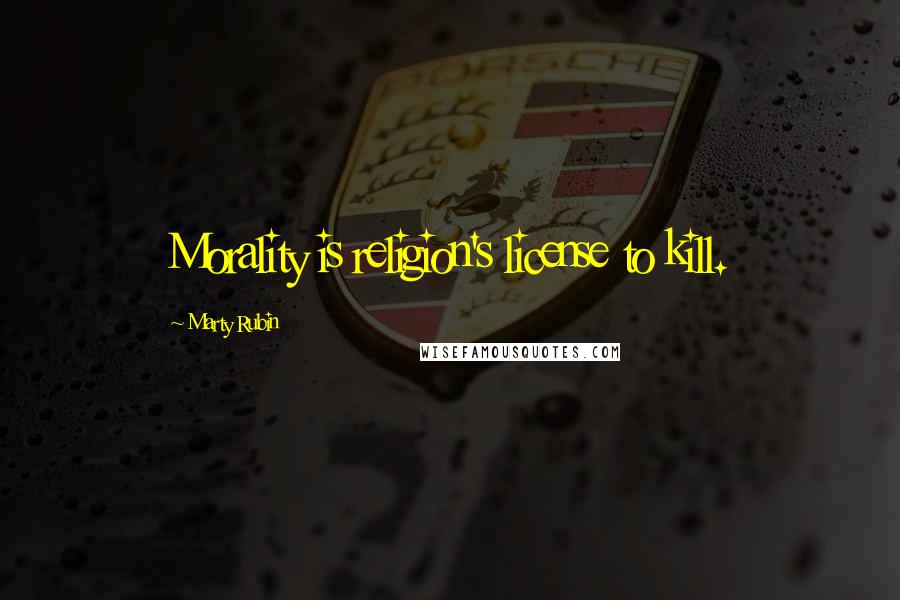 Marty Rubin quotes: Morality is religion's license to kill.