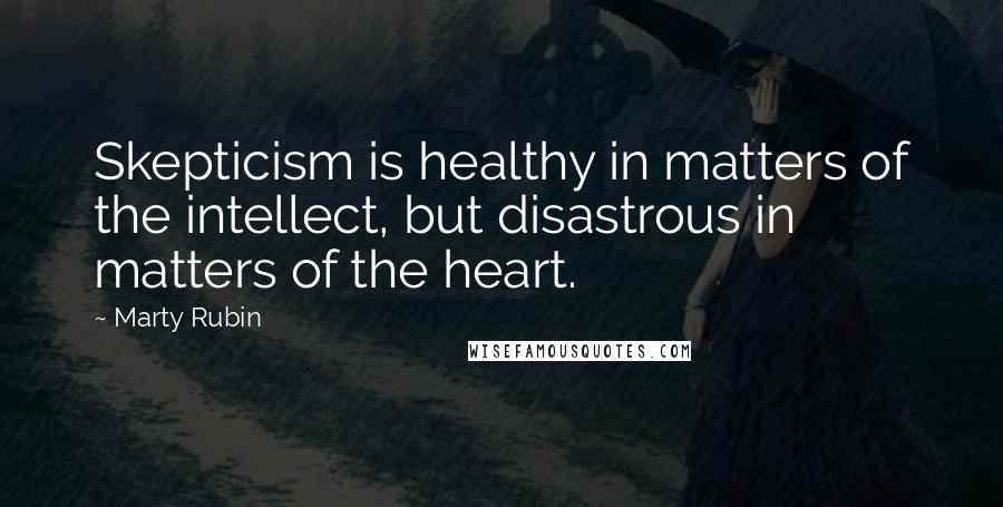 Marty Rubin quotes: Skepticism is healthy in matters of the intellect, but disastrous in matters of the heart.