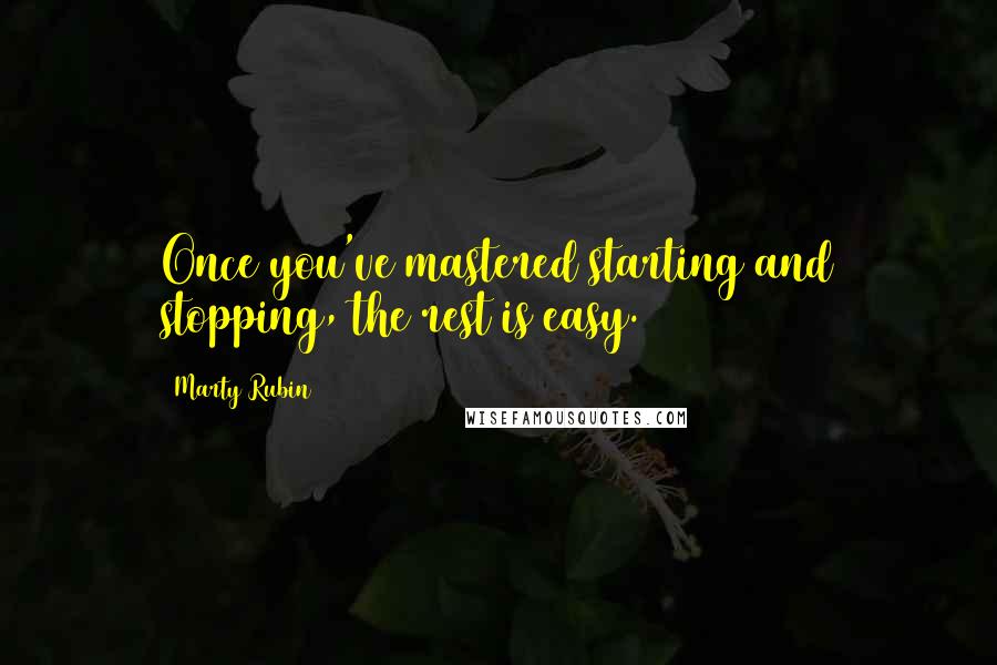 Marty Rubin quotes: Once you've mastered starting and stopping, the rest is easy.