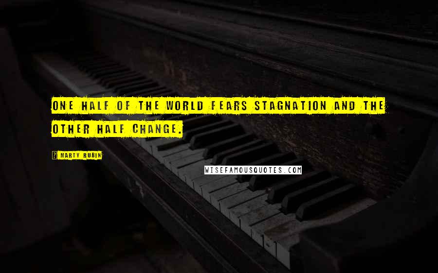 Marty Rubin quotes: One half of the world fears stagnation and the other half change.