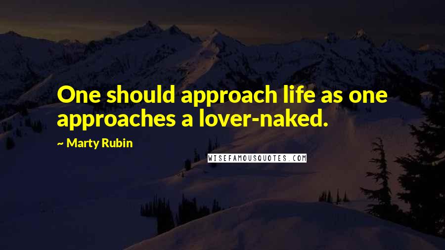 Marty Rubin quotes: One should approach life as one approaches a lover-naked.
