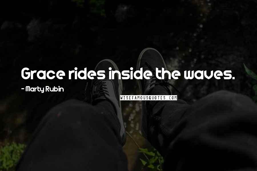 Marty Rubin quotes: Grace rides inside the waves.