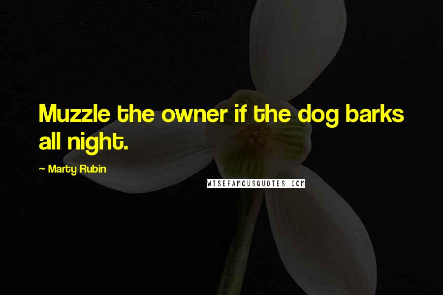 Marty Rubin quotes: Muzzle the owner if the dog barks all night.
