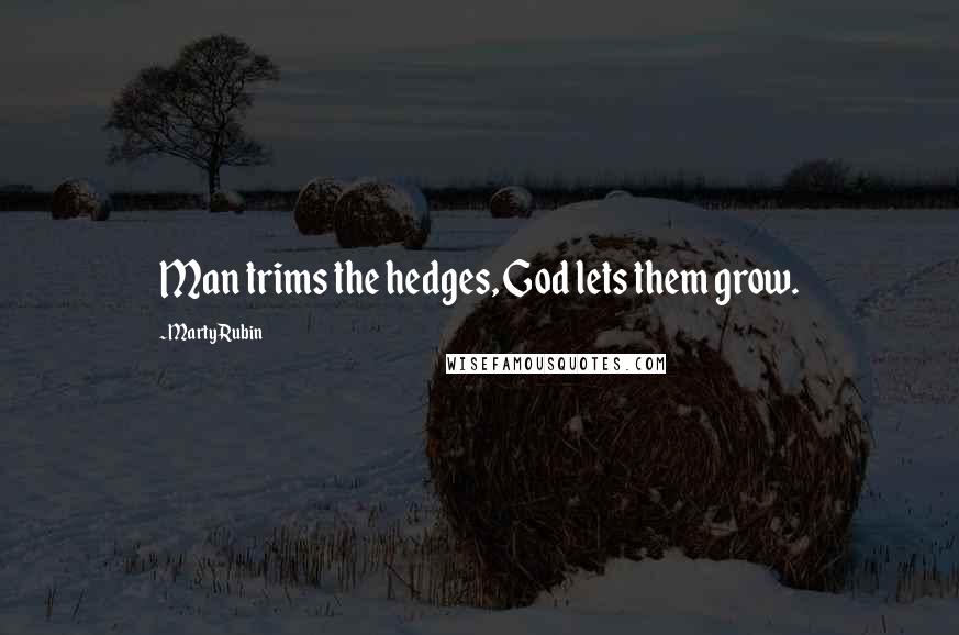 Marty Rubin quotes: Man trims the hedges, God lets them grow.