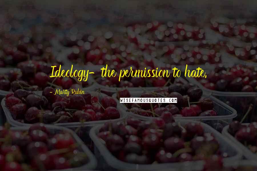 Marty Rubin quotes: Ideology-the permission to hate.