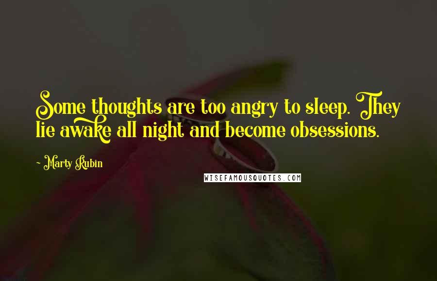 Marty Rubin quotes: Some thoughts are too angry to sleep. They lie awake all night and become obsessions.
