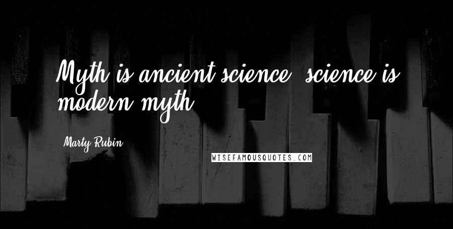 Marty Rubin quotes: Myth is ancient science; science is modern myth.