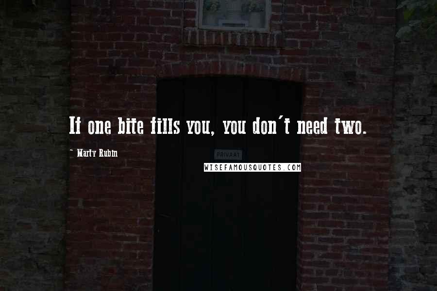 Marty Rubin quotes: If one bite fills you, you don't need two.