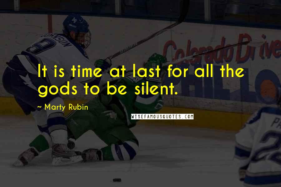 Marty Rubin quotes: It is time at last for all the gods to be silent.