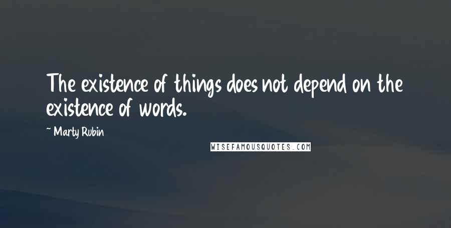 Marty Rubin quotes: The existence of things does not depend on the existence of words.