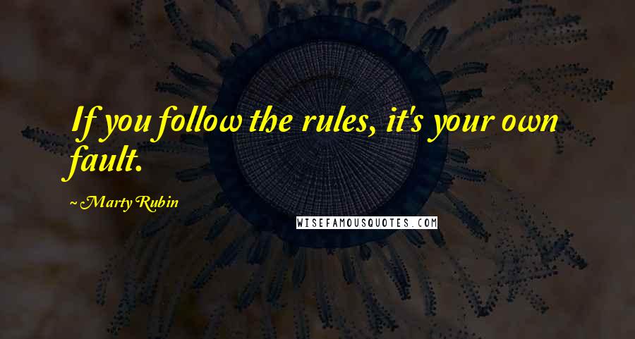 Marty Rubin quotes: If you follow the rules, it's your own fault.