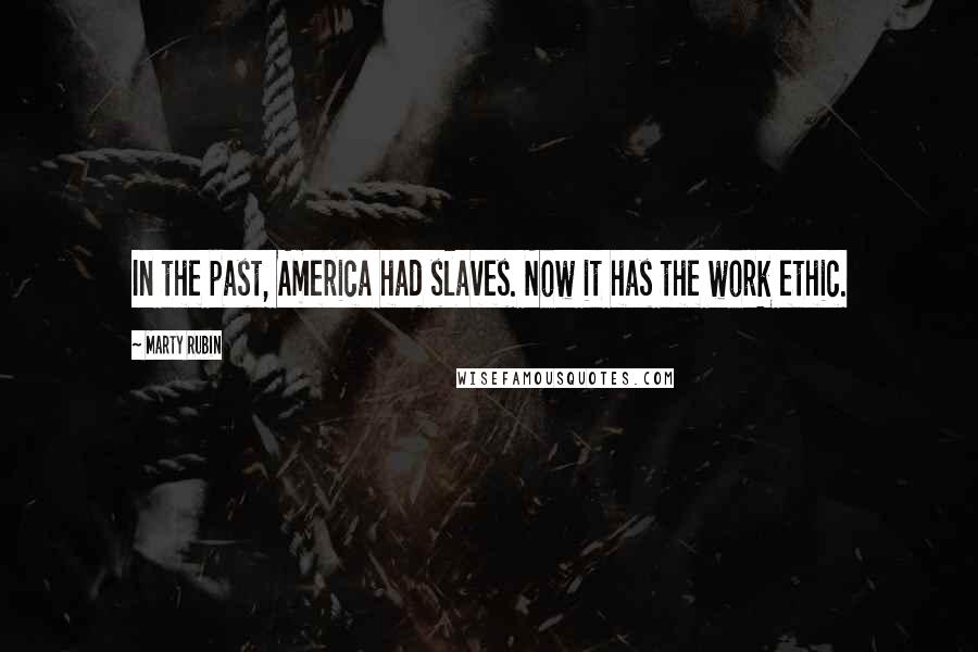 Marty Rubin quotes: In the past, America had slaves. Now it has the work ethic.